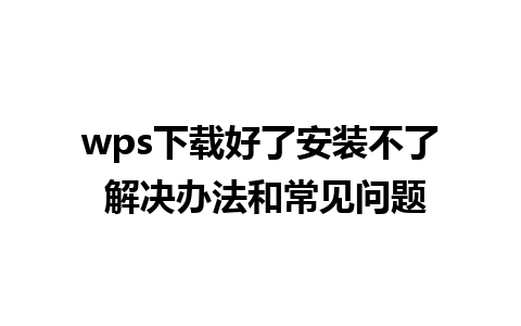 wps下载好了安装不了 解决办法和常见问题