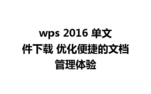 wps 2016 单文件下载 优化便捷的文档管理体验