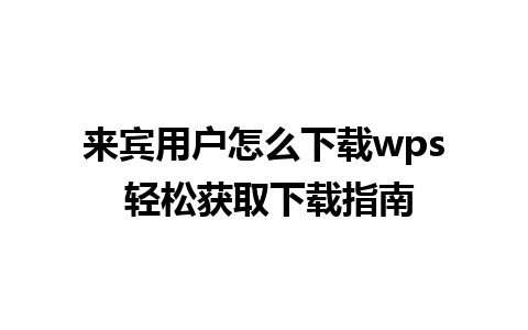 来宾用户怎么下载wps 轻松获取下载指南