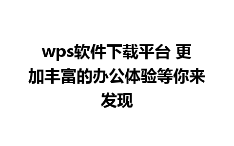 wps软件下载平台 更加丰富的办公体验等你来发现