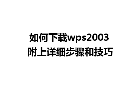 如何下载wps2003 附上详细步骤和技巧