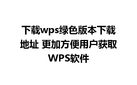 下载wps绿色版本下载地址 更加方便用户获取WPS软件