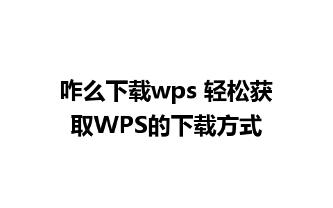 咋么下载wps 轻松获取WPS的下载方式