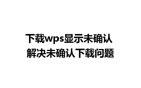 下载wps显示未确认 解决未确认下载问题