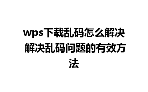 wps下载乱码怎么解决 解决乱码问题的有效方法