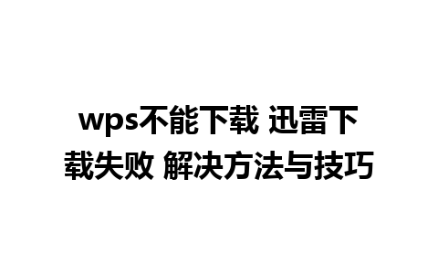 wps不能下载 迅雷下载失败 解决方法与技巧