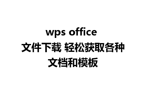 wps office 文件下载 轻松获取各种文档和模板