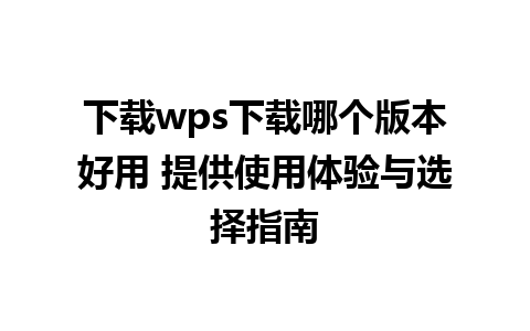 下载wps下载哪个版本好用 提供使用体验与选择指南