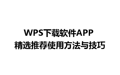 WPS下载软件APP 精选推荐使用方法与技巧