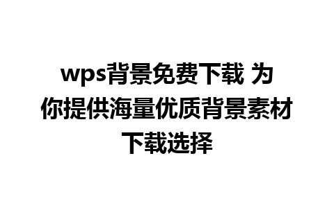 wps背景免费下载 为你提供海量优质背景素材下载选择