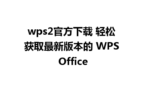 wps2官方下载 轻松获取最新版本的 WPS Office