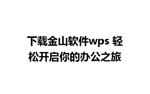 下载金山软件wps 轻松开启你的办公之旅