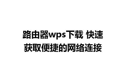 路由器wps下载 快速获取便捷的网络连接