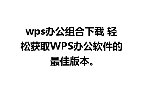 wps办公组合下载 轻松获取WPS办公软件的最佳版本。