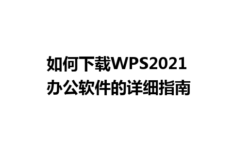 如何下载WPS2021 办公软件的详细指南