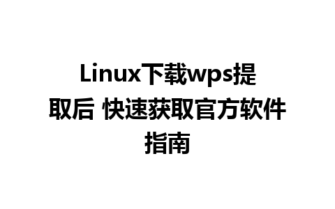 Linux下载wps提取后 快速获取官方软件指南