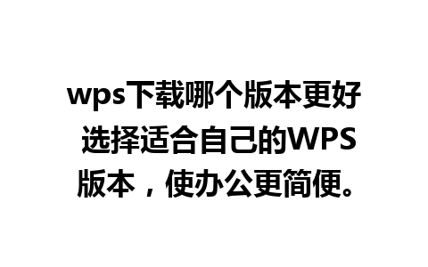 wps下载哪个版本更好 选择适合自己的WPS版本，使办公更简便。