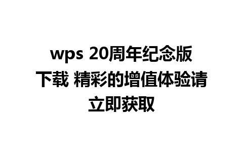 wps 20周年纪念版下载 精彩的增值体验请立即获取