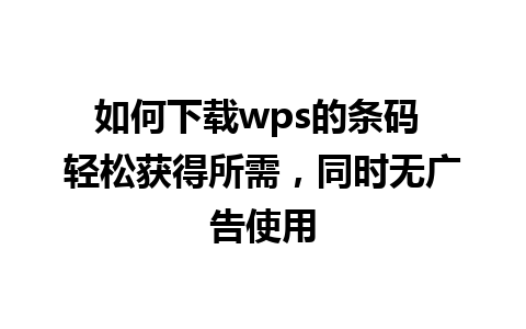 如何下载wps的条码 轻松获得所需，同时无广告使用