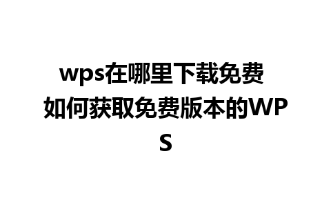 wps在哪里下载免费 如何获取免费版本的WPS