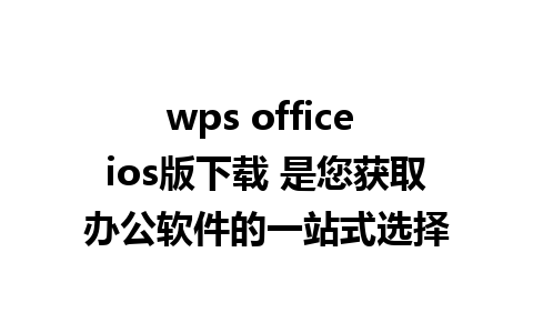 wps office ios版下载 是您获取办公软件的一站式选择