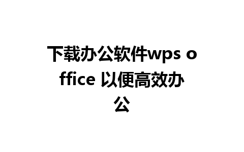 下载办公软件wps office 以便高效办公