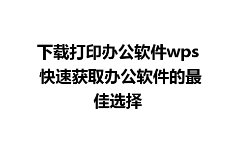 下载打印办公软件wps 快速获取办公软件的最佳选择