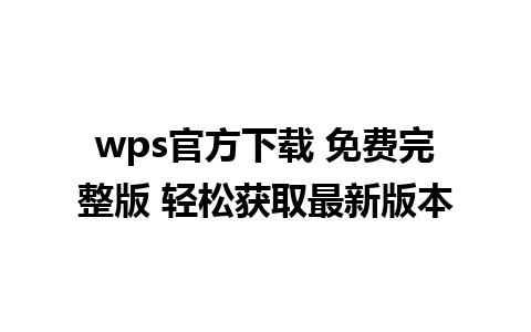 wps官方下载 免费完整版 轻松获取最新版本