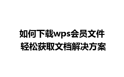 如何下载wps会员文件 轻松获取文档解决方案