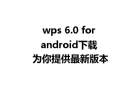 wps 6.0 for android下载  为你提供最新版本