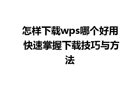 怎样下载wps哪个好用 快速掌握下载技巧与方法