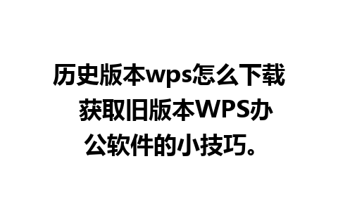 历史版本wps怎么下载  获取旧版本WPS办公软件的小技巧。