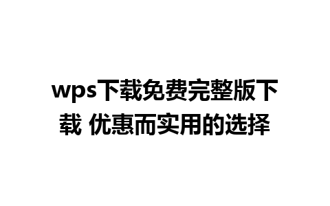 wps下载免费完整版下载 优惠而实用的选择