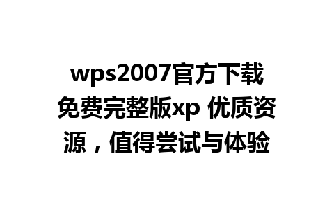 wps2007官方下载免费完整版xp 优质资源，值得尝试与体验