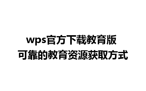 wps官方下载教育版 可靠的教育资源获取方式