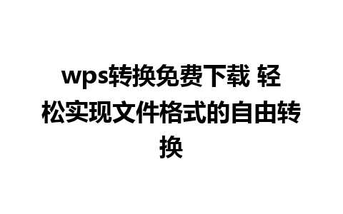 wps转换免费下载 轻松实现文件格式的自由转换