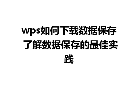 wps如何下载数据保存 了解数据保存的最佳实践