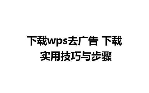 下载wps去广告 下载 实用技巧与步骤