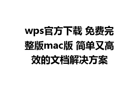 wps官方下载 免费完整版mac版 简单又高效的文档解决方案