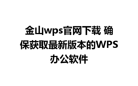 金山wps官网下载 确保获取最新版本的WPS办公软件