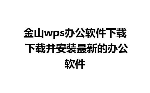 金山wps办公软件下载 下载并安装最新的办公软件