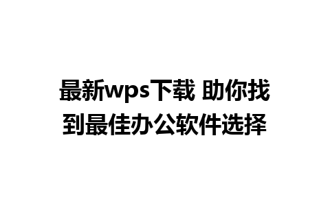 最新wps下载 助你找到最佳办公软件选择