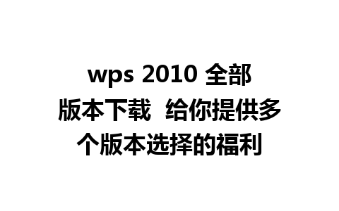 wps 2010 全部版本下载  给你提供多个版本选择的福利