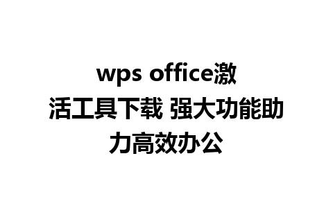 wps office激活工具下载 强大功能助力高效办公