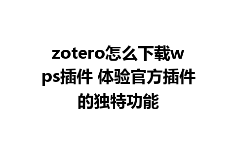 zotero怎么下载wps插件 体验官方插件的独特功能