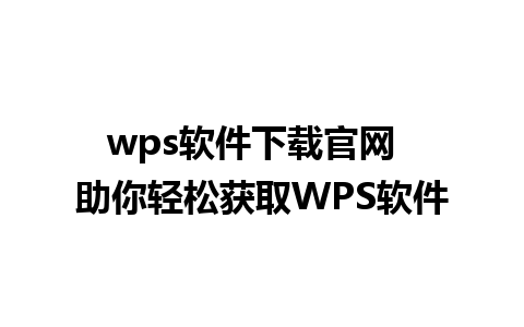 wps软件下载官网  助你轻松获取WPS软件