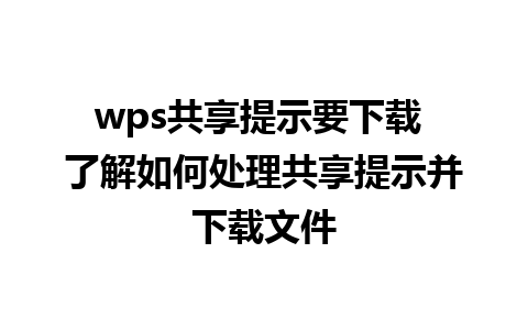 wps共享提示要下载 了解如何处理共享提示并下载文件