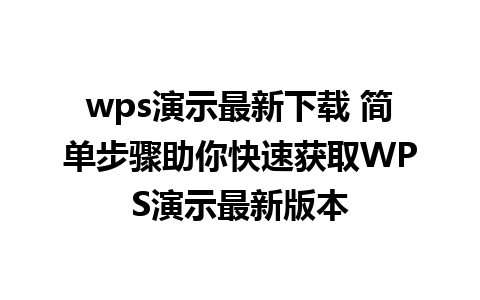 wps演示最新下载 简单步骤助你快速获取WPS演示最新版本