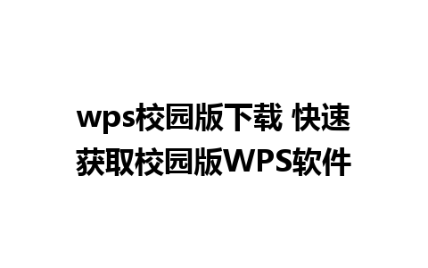 wps校园版下载 快速获取校园版WPS软件