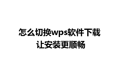 怎么切换wps软件下载 让安装更顺畅